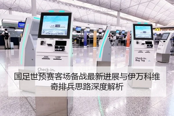 国足世预赛客场备战最新进展与伊万科维奇排兵思路深度解析