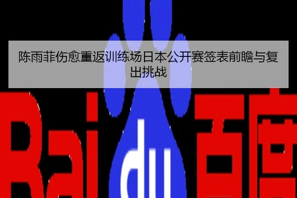 陈雨菲伤愈重返训练场日本公开赛签表前瞻与复出挑战