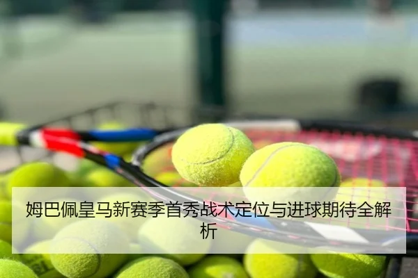 姆巴佩皇马新赛季首秀战术定位与进球期待全解析