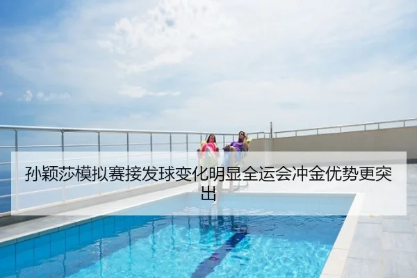 孙颖莎模拟赛接发球变化明显全运会冲金优势更突出