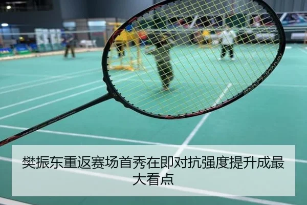 樊振东重返赛场首秀在即对抗强度提升成最大看点