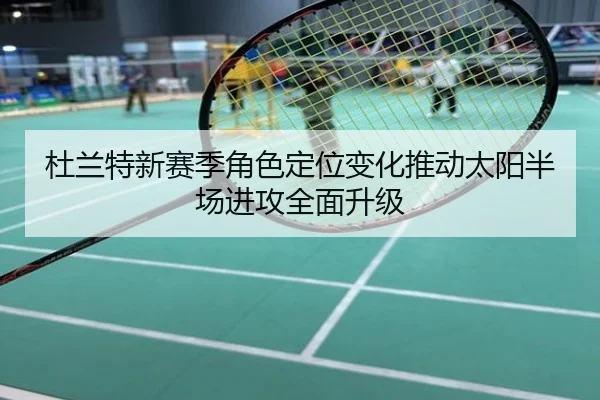 杜兰特新赛季角色定位变化推动太阳半场进攻全面升级