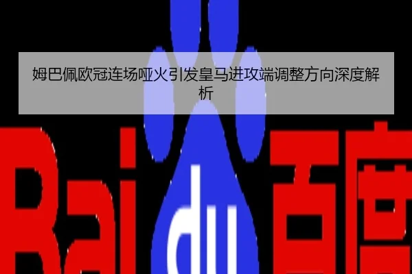 姆巴佩欧冠连场哑火引发皇马进攻端调整方向深度解析