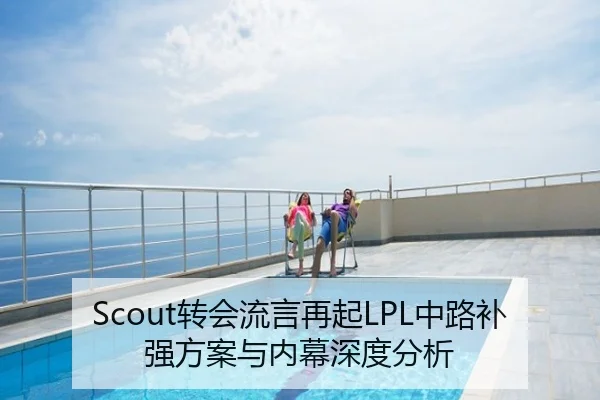 Scout转会流言再起LPL中路补强方案与内幕深度分析