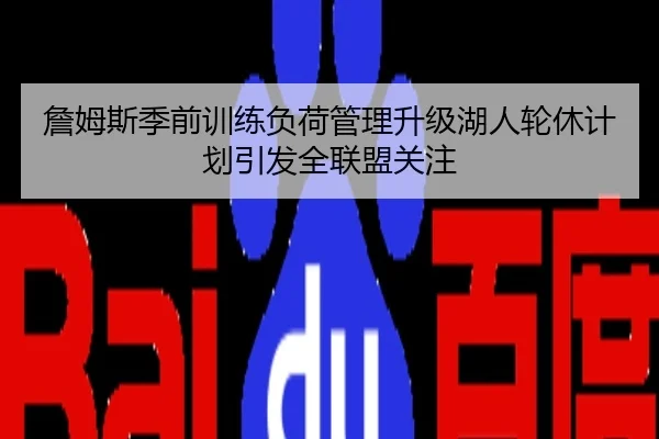 詹姆斯季前训练负荷管理升级湖人轮休计划引发全联盟关注