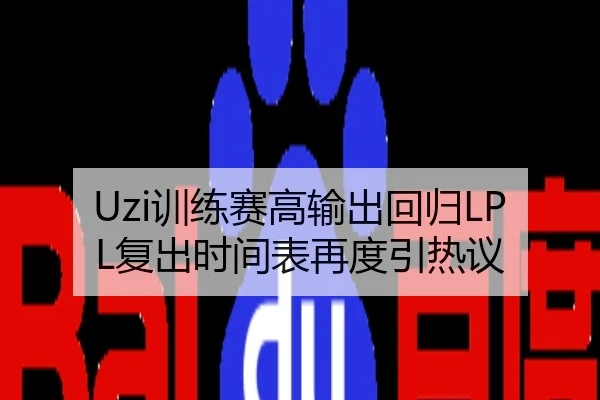Uzi训练赛高输出回归LPL复出时间表再度引热议