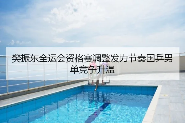 樊振东全运会资格赛调整发力节奏国乒男单竞争升温